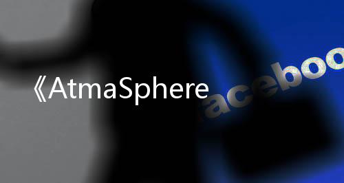《AtmaSphere》Steam限时免费发布 经典滚球名作
