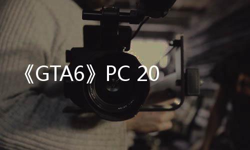 《GTA6》PC 2026年初发售？海盗船澄清：只是个人猜测