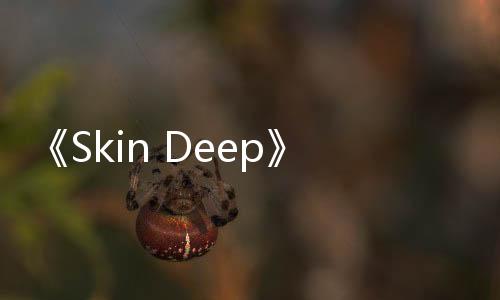 《Skin Deep》5月登陆Steam 沉浸式第一人称射击