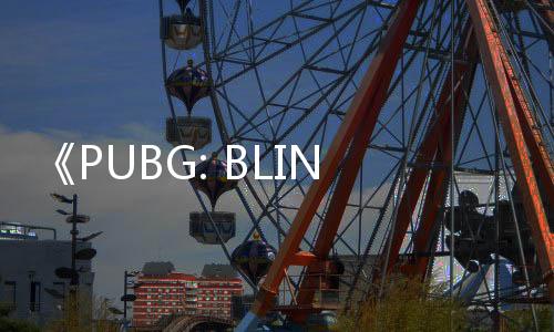 《PUBG: BLINDSPOT》登陆Steam PVP枪战