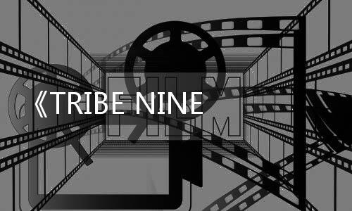 《TRIBE NINE：战极死游》2月20日发售 3D动作RPG