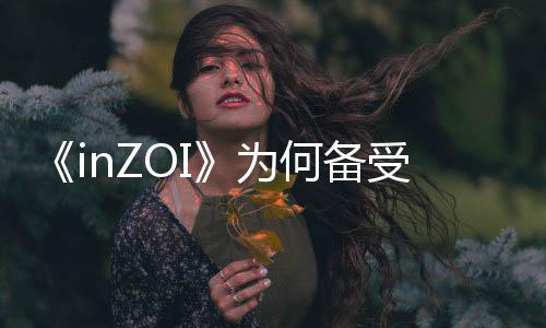 《inZOI》为何备受期待，模拟人生新体验