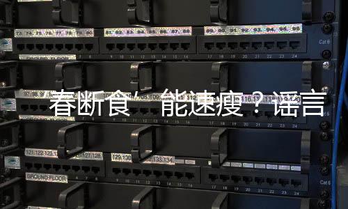 ‘春断食’能速瘦？谣言！揭示真相的文章