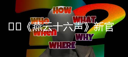 ​​《燕云十六声》新官网发布 移动端预下载开启