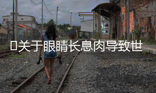 ​关于眼睛长息肉导致世界模糊多年的深度探究