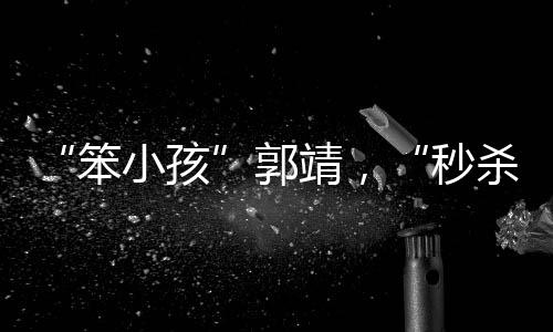 “笨小孩”郭靖，“秒杀”了大多数聪明人