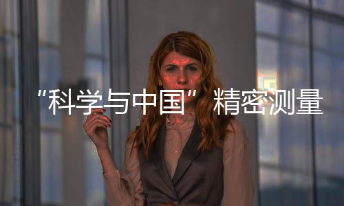 “科学与中国”精密测量科普云南行在云南农业大学启幕