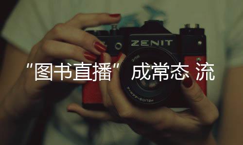 “图书直播”成常态 流量如何变“留量”？