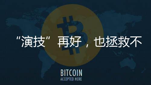 “演技”再好，也拯救不了烂剧本｜新漫评