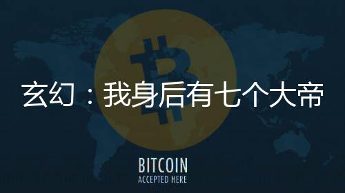 玄幻：我身后有七个大帝师兄