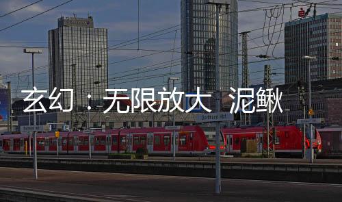 玄幻：无限放大  泥鳅变祖龙