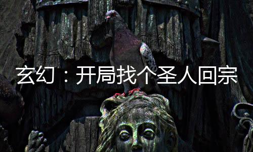 玄幻：开局找个圣人回宗门