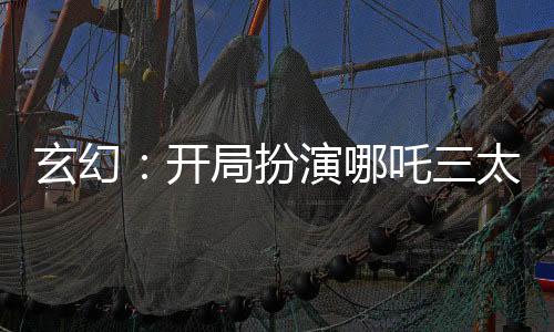 玄幻：开局扮演哪吒三太子！