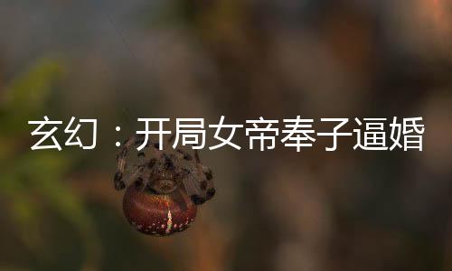 玄幻：开局女帝奉子逼婚！