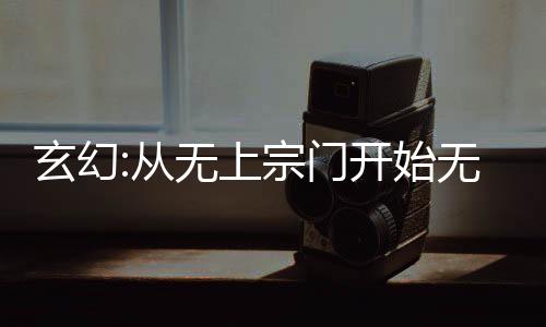 玄幻:从无上宗门开始无敌
