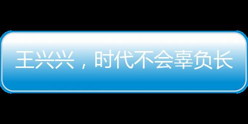 王兴兴，时代不会辜负长期主义者