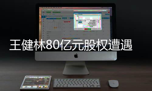 王健林80亿元股权遭遇全面冻结