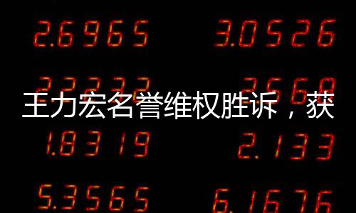王力宏名誉维权胜诉，获赔6万余元