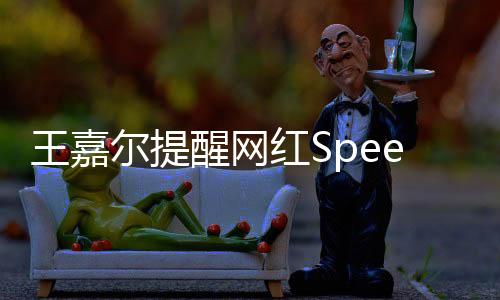 王嘉尔提醒网红Speed，不要对粉丝说让开