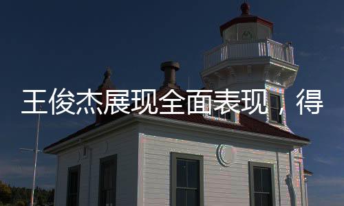 王俊杰展现全面表现，得到3分、4篮板和2助攻，引领赛场风云