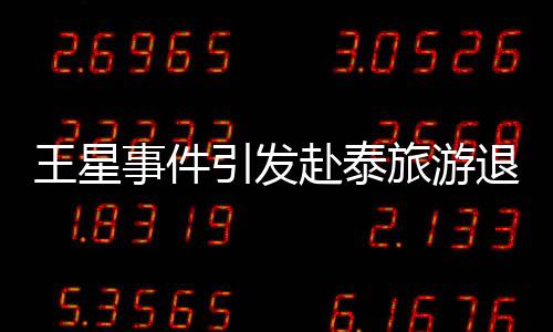 王星事件引发赴泰旅游退款潮