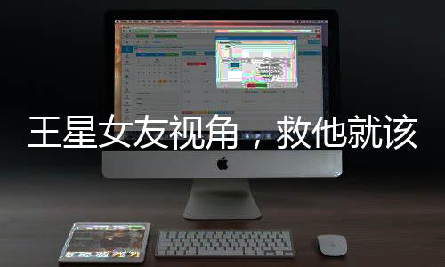 王星女友视角，救他就该被奖励结婚吗？关于爱与牺牲的思考