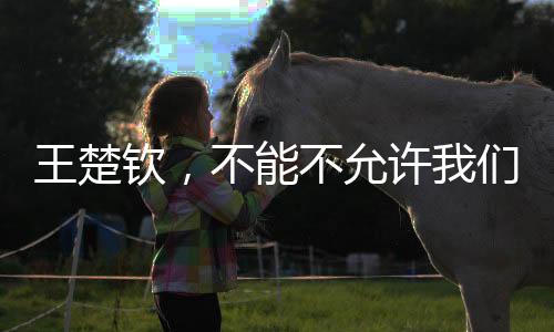 王楚钦，不能不允许我们输球