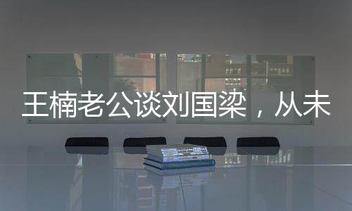 王楠老公谈刘国梁，从未依赖国家资金，自力更生铸就辉煌