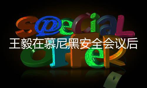 王毅在慕尼黑安全会议后受到热烈追捧，交流合影场面热烈