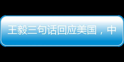 王毅三句话回应美国，中方立场坚定，合作共赢是中美关系唯一出路