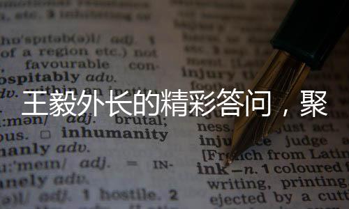 王毅外长的精彩答问，聚焦国际外交前沿话题精摘版来袭