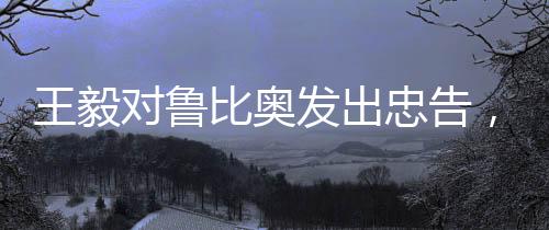 王毅对鲁比奥发出忠告，好自为之——深度解析其中含义