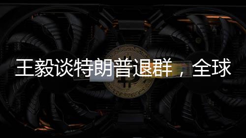 王毅谈特朗普退群，全球视角与外交新动向