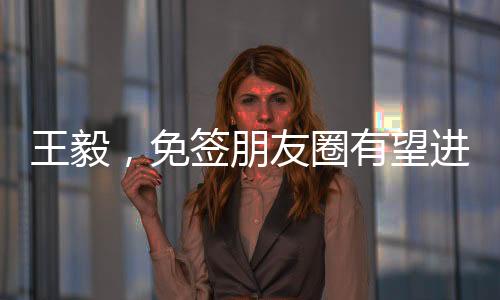 王毅，免签朋友圈有望进一步扩容