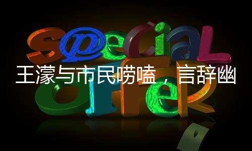 王濛与市民唠嗑，言辞幽默，句句成梗