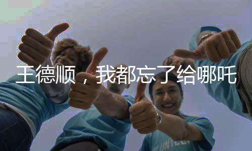 王德顺，我都忘了给哪吒2配过音