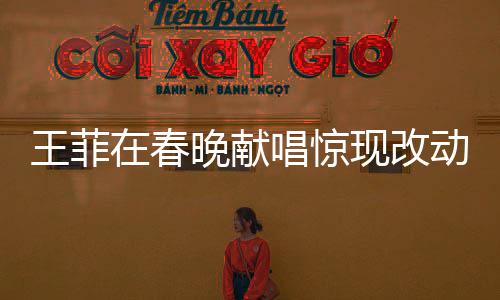 王菲在春晚献唱惊现改动，一字之差异谱写新歌传奇