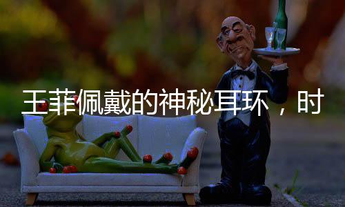 王菲佩戴的神秘耳环，时尚界的虾片新宠