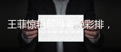 王菲惊艳现身春晚彩排，舞台魅力无限，粉丝热情高涨！——一二三四五六七八九十探秘现场报道！