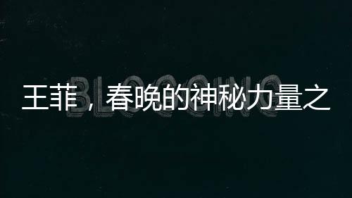王菲，春晚的神秘力量之源——探讨她在央视春晚的地位与影响力