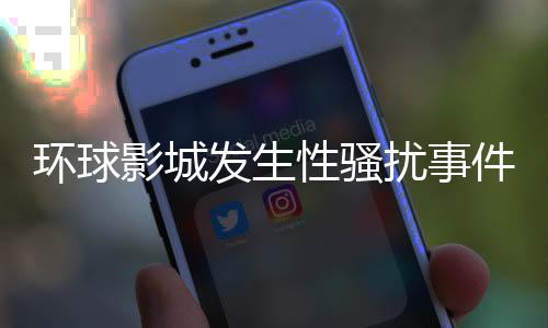 环球影城发生性骚扰事件，卓别林引发社会关注