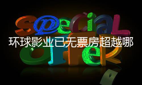 环球影业已无票房超越哪吒之魔童降世，电影市场的最新动态与深度解读