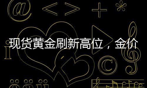现货黄金刷新高位，金价跃升至3047美元——市场分析与洞察