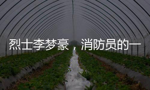 烈士李梦豪，消防员的一生，英勇的奉献
