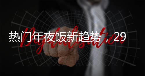 热门年夜饭新趋势，293元八菜一汤受追捧