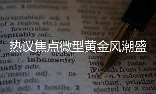 热议焦点微型黄金风潮盛行，一部手机内镶嵌0.01克黄金的手机贴成抢手货，金店推迟假期响应市场需求