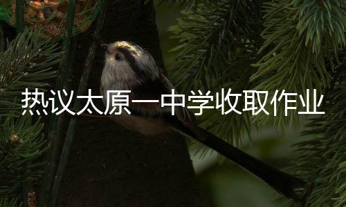 热议太原一中学收取作业打印费事件，涉及问题探讨与反响