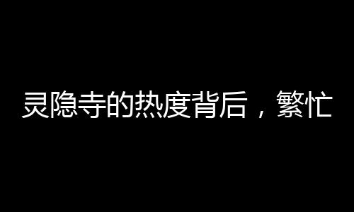灵隐寺的热度背后，繁忙游客背后38张身份证的故事