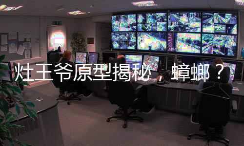 灶王爷原型揭秘，蟑螂？探寻背后的神秘文化印记