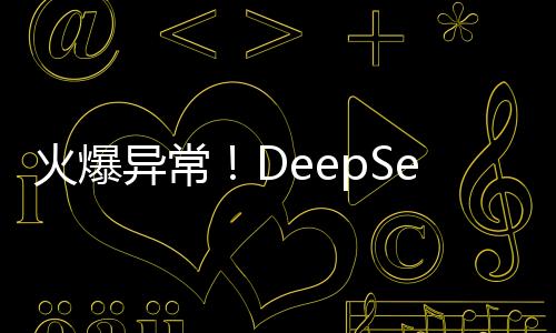 火爆异常！DeepSeek服务因高人气导致短暂宕机